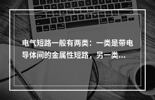 电气短路一般有两类：一类是带电导体间的金属性短路，另一类是(