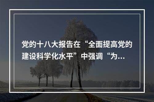 党的十八大报告在“全面提高党的建设科学化水平”中强调“为人民