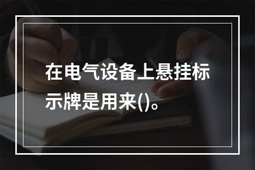 在电气设备上悬挂标示牌是用来()。