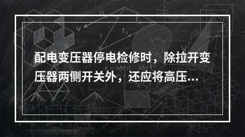 配电变压器停电检修时，除拉开变压器两侧开关外，还应将高压跌开