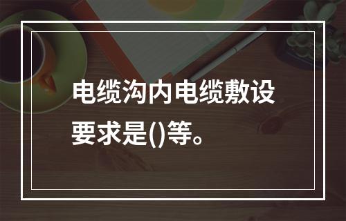 电缆沟内电缆敷设要求是()等。