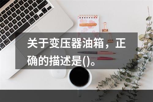 关于变压器油箱，正确的描述是()。