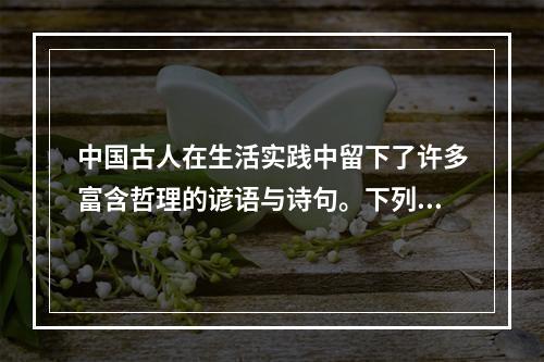 中国古人在生活实践中留下了许多富含哲理的谚语与诗句。下列各项