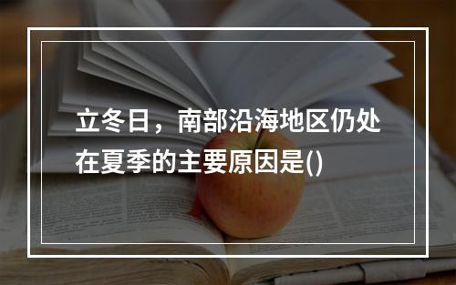 立冬日，南部沿海地区仍处在夏季的主要原因是()