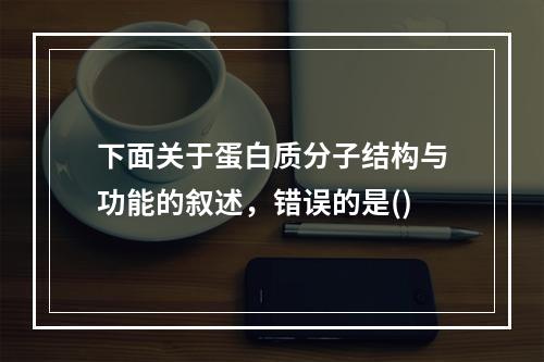 下面关于蛋白质分子结构与功能的叙述，错误的是()