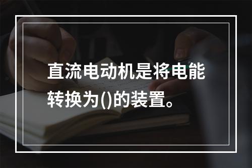 直流电动机是将电能转换为()的装置。