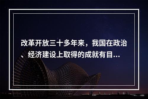 改革开放三十多年来，我国在政治、经济建设上取得的成就有目共睹