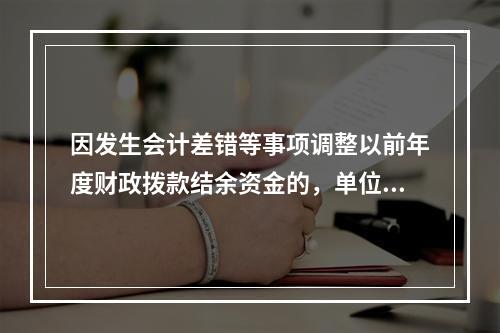 因发生会计差错等事项调整以前年度财政拨款结余资金的，单位按照