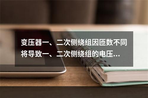 变压器一、二次侧绕组因匝数不同将导致一、二次侧绕组的电压高低