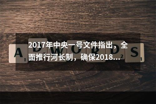 2017年中央一号文件指出，全面推行河长制，确保2018年年