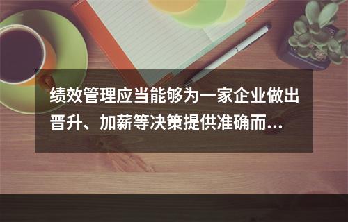 绩效管理应当能够为一家企业做出晋升、加薪等决策提供准确而有效