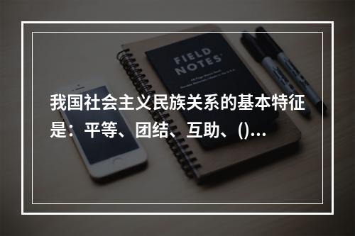 我国社会主义民族关系的基本特征是：平等、团结、互助、()。