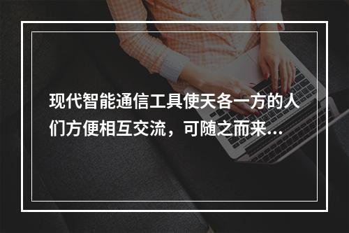 现代智能通信工具使天各一方的人们方便相互交流，可随之而来的往