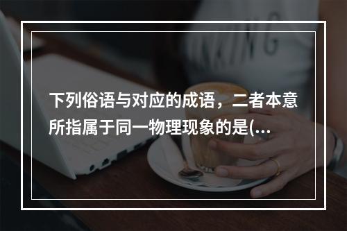 下列俗语与对应的成语，二者本意所指属于同一物理现象的是()