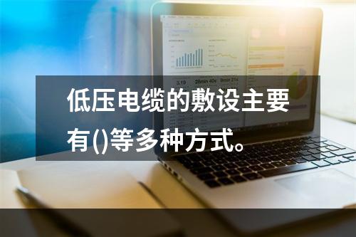 低压电缆的敷设主要有()等多种方式。