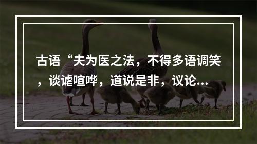 古语“夫为医之法，不得多语调笑，谈谑喧哗，道说是非，议论人物