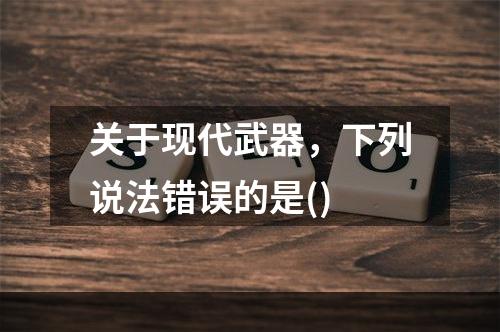 关于现代武器，下列说法错误的是()