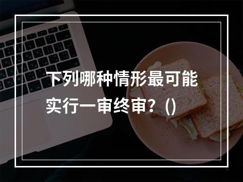 下列哪种情形最可能实行一审终审？()