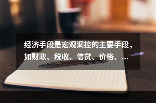 经济手段是宏观调控的主要手段，如财政、税收、信贷、价格、外