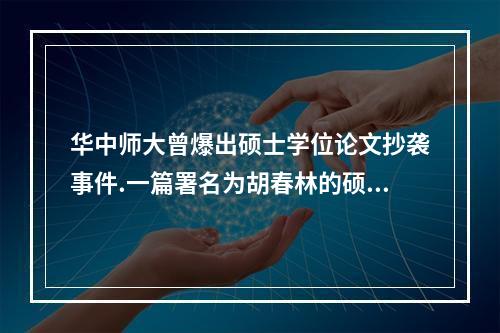 华中师大曾爆出硕士学位论文抄袭事件.一篇署名为胡春林的硕士论