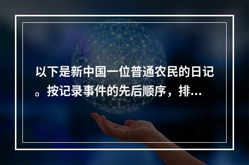 以下是新中国一位普通农民的日记。按记录事件的先后顺序，排序正