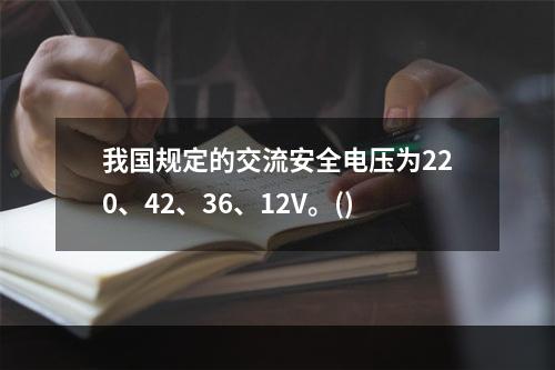 我国规定的交流安全电压为220、42、36、12V。()