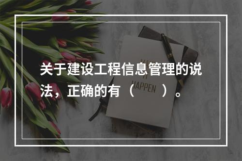 关于建设工程信息管理的说法，正确的有（　　）。