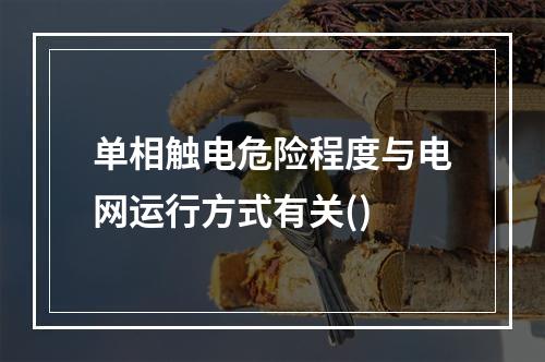 单相触电危险程度与电网运行方式有关()