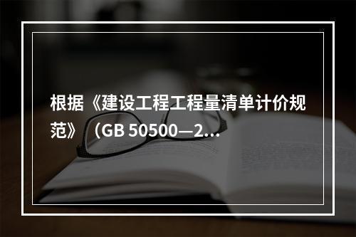 根据《建设工程工程量清单计价规范》（GB 50500—20