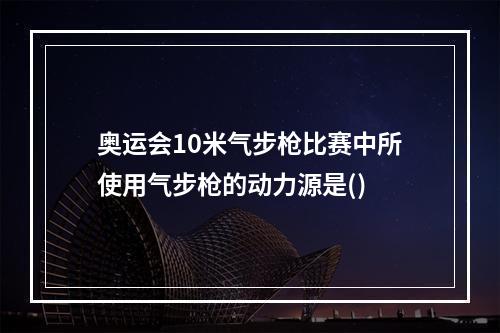 奥运会10米气步枪比赛中所使用气步枪的动力源是()