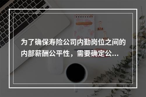 为了确保寿险公司内勤岗位之间的内部薪酬公平性，需要确定公司内