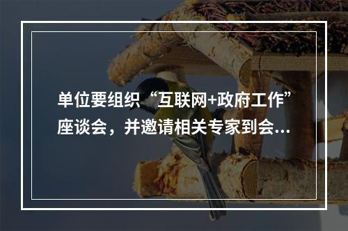 单位要组织“互联网+政府工作”座谈会，并邀请相关专家到会，领