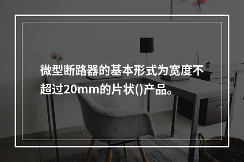 微型断路器的基本形式为宽度不超过20mm的片状()产品。