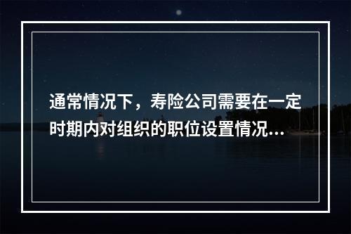 通常情况下，寿险公司需要在一定时期内对组织的职位设置情况进行