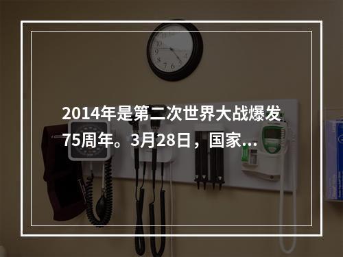 2014年是第二次世界大战爆发75周年。3月28日，国家主席