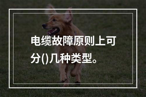 电缆故障原则上可分()几种类型。