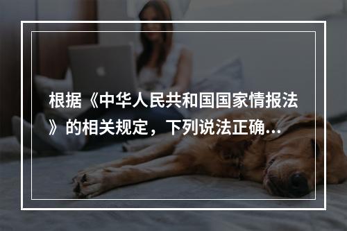 根据《中华人民共和国国家情报法》的相关规定，下列说法正确的是