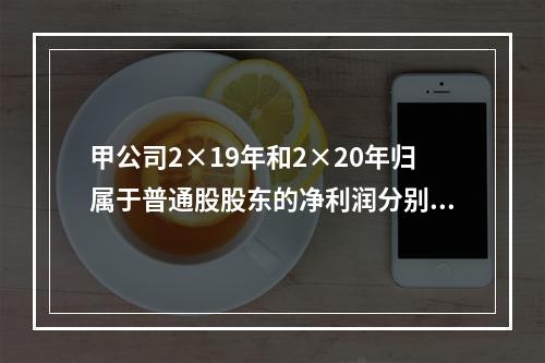 甲公司2×19年和2×20年归属于普通股股东的净利润分别为3