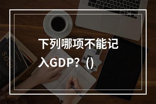 下列哪项不能记入GDP？()