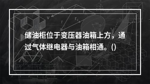 储油柜位于变压器油箱上方，通过气体继电器与油箱相通。()