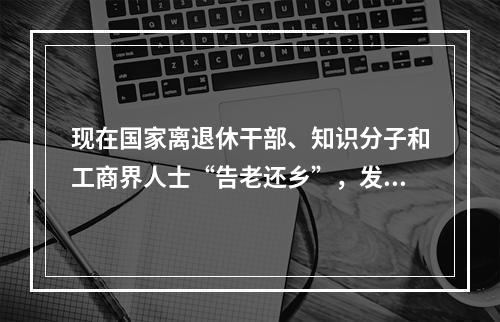 现在国家离退休干部、知识分子和工商界人士“告老还乡”，发展家