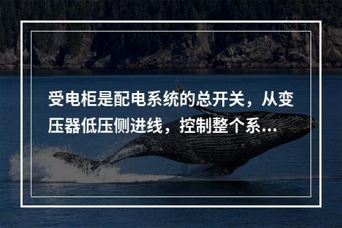 受电柜是配电系统的总开关，从变压器低压侧进线，控制整个系统。