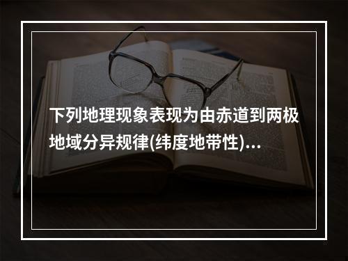 下列地理现象表现为由赤道到两极地域分异规律(纬度地带性)的是