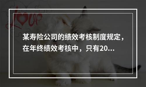 某寿险公司的绩效考核制度规定，在年终绩效考核中，只有20%的