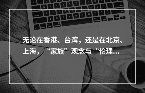 无论在香港、台湾，还是在北京、上海，“家族”观念与“伦理”价