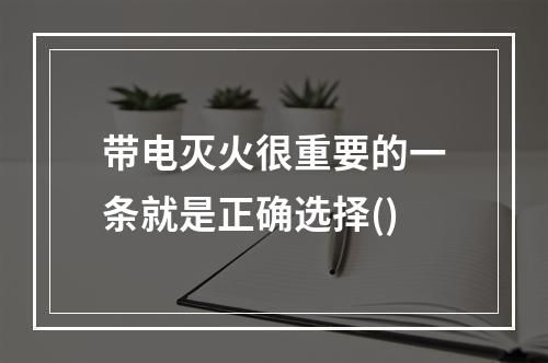 带电灭火很重要的一条就是正确选择()