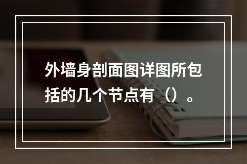 外墙身剖面图详图所包括的几个节点有（）。