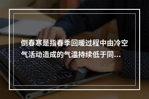 倒春寒是指春季回暖过程中由冷空气活动造成的气温持续低于同时期