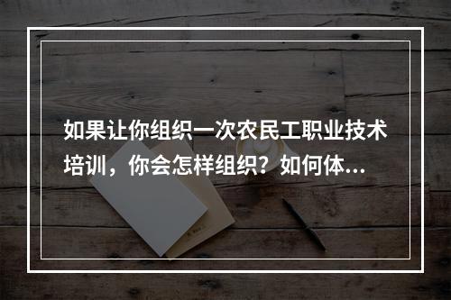 如果让你组织一次农民工职业技术培训，你会怎样组织？如何体现针