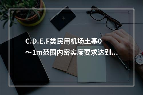 C.D.E.F类民用机场土基0～1m范围内密实度要求达到(重